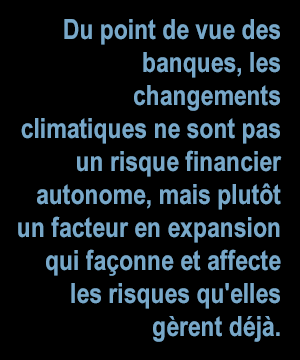 Du point de vue des banques, les changements climatiques ne sont pas un risque financier autonome, mais plutôt un facteur en expansion qui façonne et affecte les risques qu'elles gèrent déjà