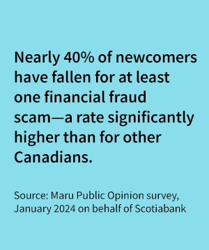 standout quote that says Nearly 40% of newcomers have fallen for at least one financial fraud scam—a rate significantly higher than for other Canadians.